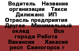 Водитель › Название организации ­ Такси Дилижанс, ИП › Отрасль предприятия ­ Другое › Минимальный оклад ­ 15 000 - Все города Работа » Вакансии   . Хакасия респ.,Саяногорск г.